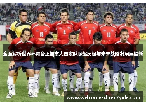 全面解析世界杯舞台上加拿大国家队崛起历程与未来战略发展展望新