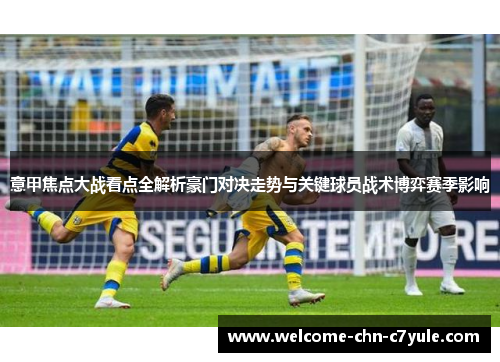 意甲焦点大战看点全解析豪门对决走势与关键球员战术博弈赛季影响