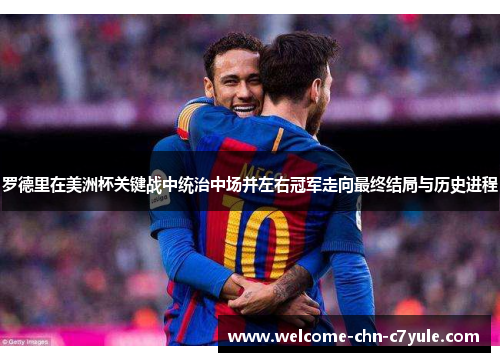 罗德里在美洲杯关键战中统治中场并左右冠军走向最终结局与历史进程