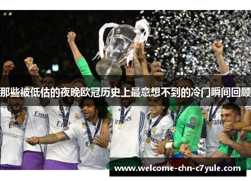 那些被低估的夜晚欧冠历史上最意想不到的冷门瞬间回顾