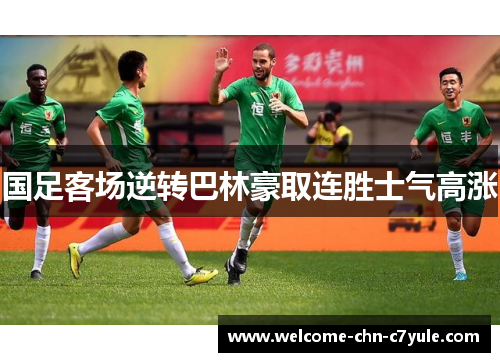 国足客场逆转巴林豪取连胜士气高涨