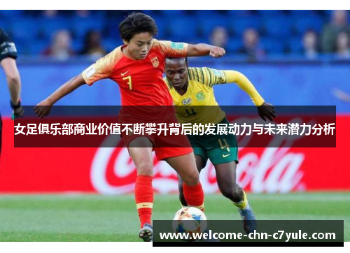 女足俱乐部商业价值不断攀升背后的发展动力与未来潜力分析
