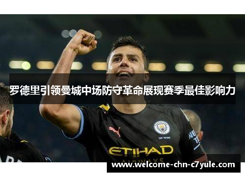 罗德里引领曼城中场防守革命展现赛季最佳影响力