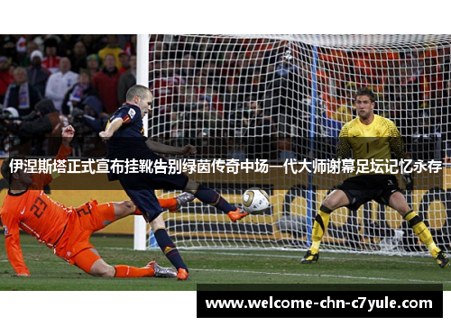 伊涅斯塔正式宣布挂靴告别绿茵传奇中场一代大师谢幕足坛记忆永存
