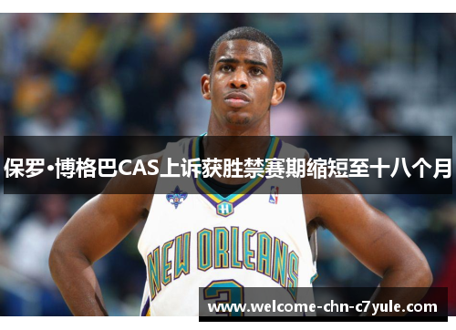 保罗·博格巴CAS上诉获胜禁赛期缩短至十八个月