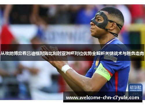 从攻防博弈看吕迪格对阵比利时亚洲杯对位优势全解析关键战术与胜负走向