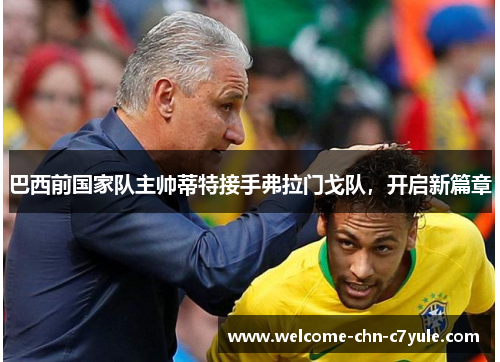 巴西前国家队主帅蒂特接手弗拉门戈队，开启新篇章