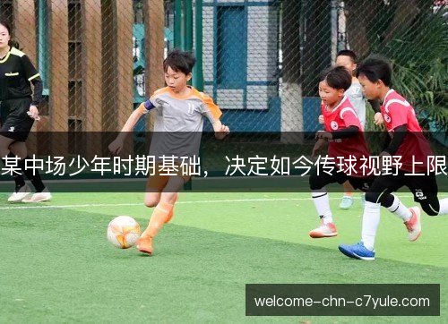 某中场少年时期基础，决定如今传球视野上限